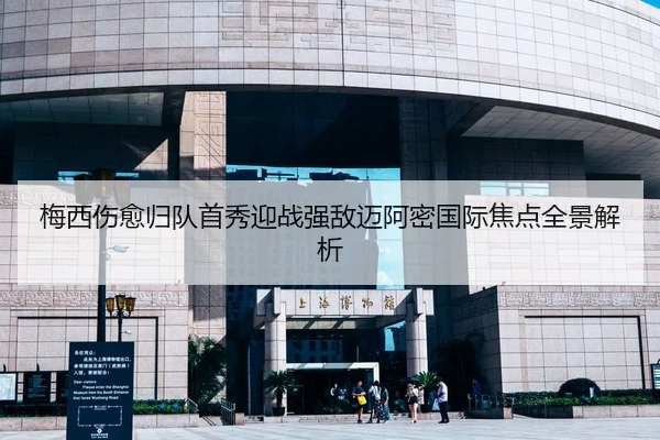 梅西伤愈归队首秀迎战强敌迈阿密国际焦点全景解析